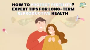 How to Protect Fertility? Expert Tips for Long-term Reproductive Health 2023
